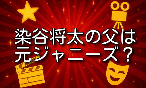 染谷将太の父は元ジャニーズ？背景と家族の素顔