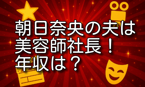 朝日奈央の旦那の年収は？美容師から年商1000万超えの背景とは！