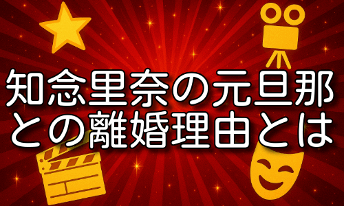知念里奈の元旦那との離婚理由と現在の驚きの背景とは！