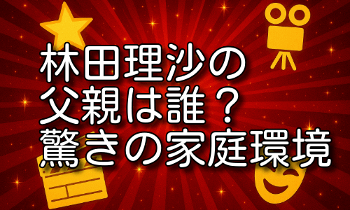 林田理沙の父親の正体とは？華麗すぎる家庭環境に驚き！