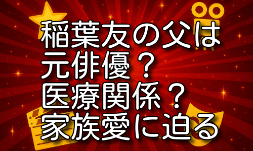 稲葉友の父親は元俳優で病院関係？家族愛と意外な素顔を深掘り！