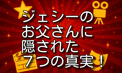 ジェシーのお父さんに隠された7つの真実を詳しく紹介！