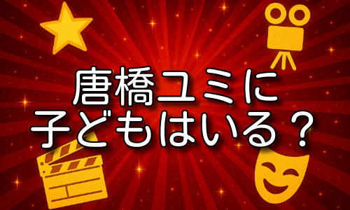 唐橋ユミに子どもはいる？結婚相手と私生活を詳しく解説！