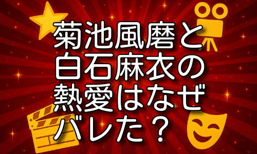 菊池風磨と白石麻衣の熱愛はなぜバレた？交際4年の全背景を詳しく解説！