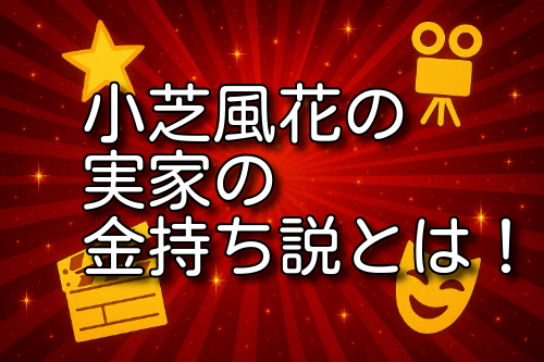 小芝風花 実家 金持ち