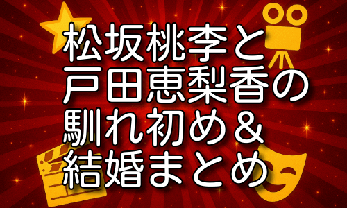 松坂桃李と戸田恵梨香の馴れ初めから結婚までの背景を一気に解説！