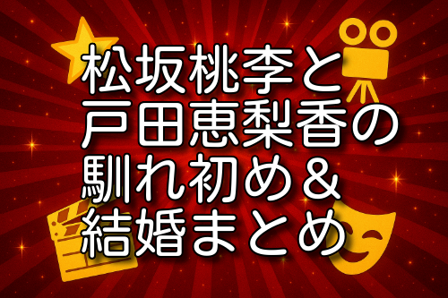 松坂桃李 戸田恵梨香 馴れ初め