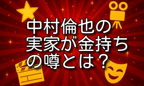中村倫也の実家が金持ちの噂とは？育ちと家族の意外な共通点に迫る！