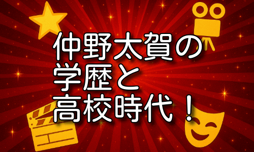 仲野太賀の学歴と高校時代の真実！俳優人生の原点に迫る！