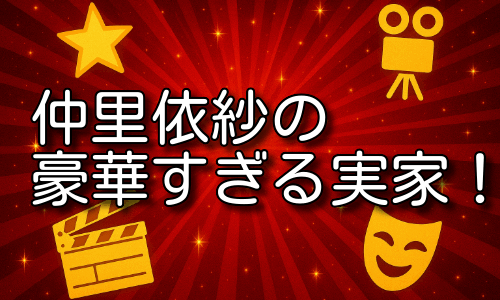仲里依紗の実家が金持ちと話題！豪華すぎる生活を詳しく紹介！