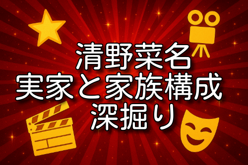 清野菜名 実家 金持ち