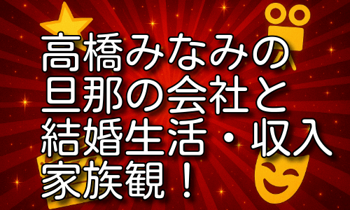 高橋みなみの旦那の会社と結婚生活・収入や家族観を詳しく紹介！