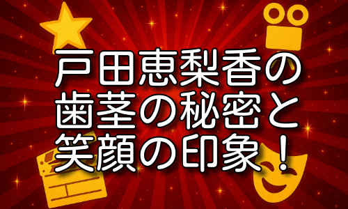戸田恵梨香の歯茎の秘密と笑顔が与える驚きの印象！