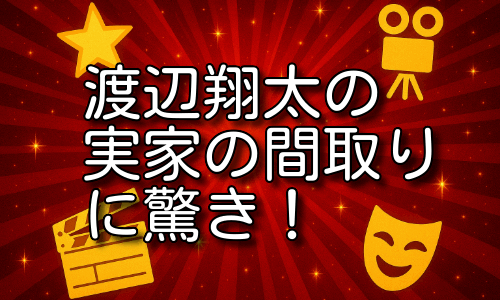 渡辺翔太の実家の間取りに驚き！
