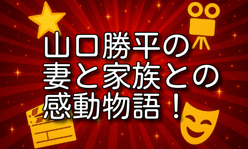 山口勝平の妻と家族との感動物語｜結婚の噂や家族支援を詳しく解説！