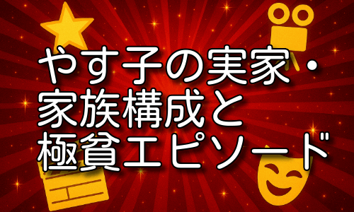 やす子の実家はどこ？家族構成や極貧エピソードを詳しく解説！