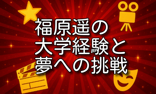 福原遥の大学で得た経験と夢！女優としての成長と挑戦とは！