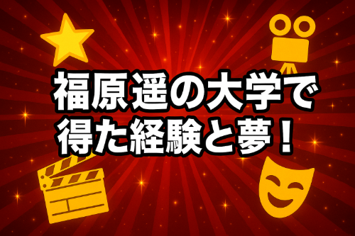 福原遥の大学で得た経験と夢！女優としての成長と挑戦とは！
