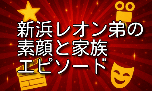 新浜レオンの弟の素顔と家族愛に迫る！仲良し兄弟エピソード集！
