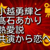小越勇輝 髙石あかり 熱愛