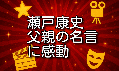 瀬戸康史の父親の名言と家族愛に感動！背中で語る父の姿とは！